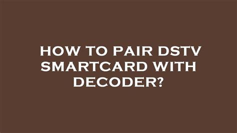 [SOLVED] HOW TO PAIR DSTV SMARTCARD WITH 